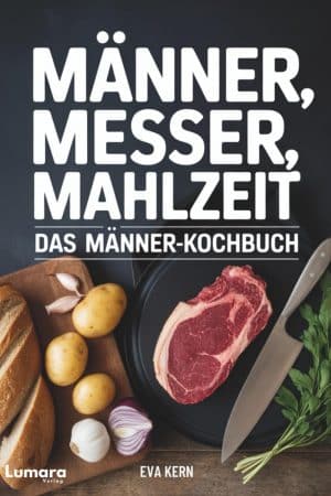Kochbuch für Männer: Männer, Messer, Mahlzeit - 95 Rezepte für Männer