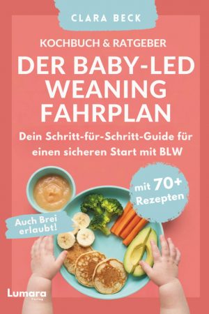 BLW Kochbuch & Ratgeber: Der Baby Led Weaning Fahrplan - Dein Schritt-für-Schritt-Guide für einen sicheren Start mit BLW